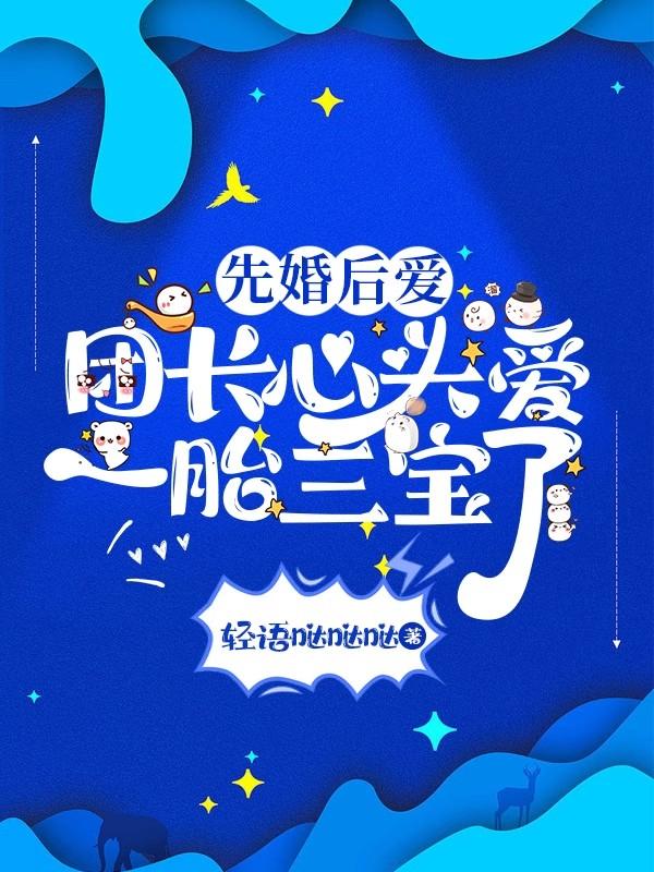 先婚后爱:首长心头爱一胎三宝了
